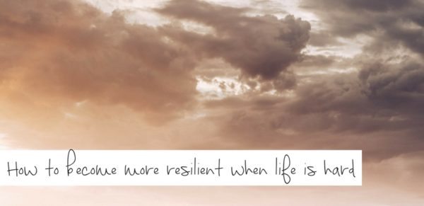 How to become more resilient when life is hard